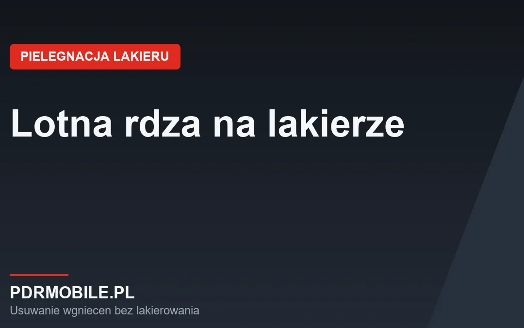 Lotna rdza na lakierze – skąd się bierze i jak ją usunąć